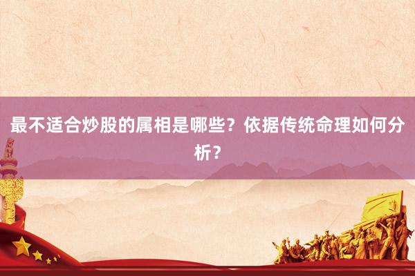 最不适合炒股的属相是哪些?依据传统命理如何分析?