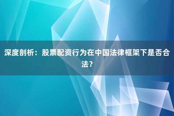 深度剖析:股票配资行为在中国法律框架下是否合法?