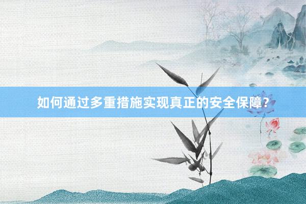 如何通过多重措施实现真正的安全保障？