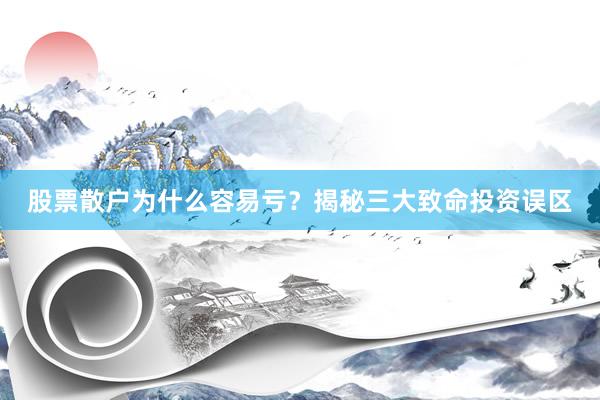 股票散户为什么容易亏？揭秘三大致命投资误区