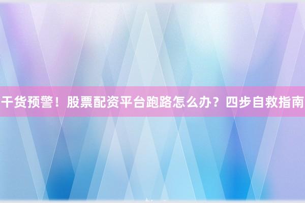 干货预警！股票配资平台跑路怎么办？四步自救指南
