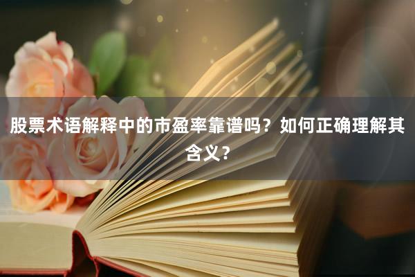 股票术语解释中的市盈率靠谱吗？如何正确理解其含义？