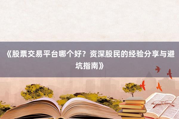 《股票交易平台哪个好？资深股民的经验分享与避坑指南》