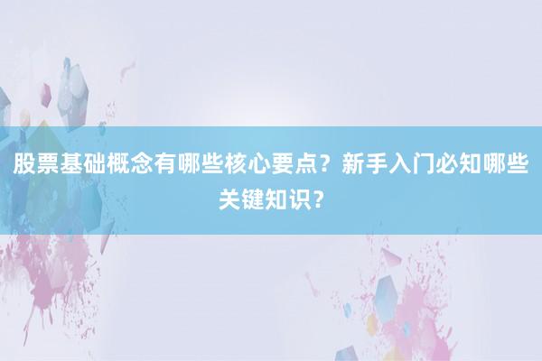 股票基础概念有哪些核心要点？新手入门必知哪些关键知识？