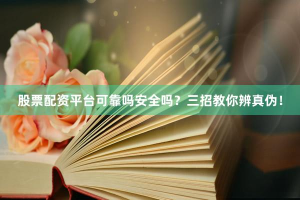 股票配资平台可靠吗安全吗？三招教你辨真伪！