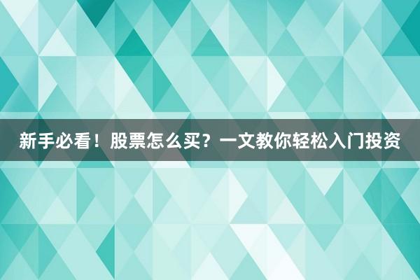新手必看！股票怎么买？一文教你轻松入门投资