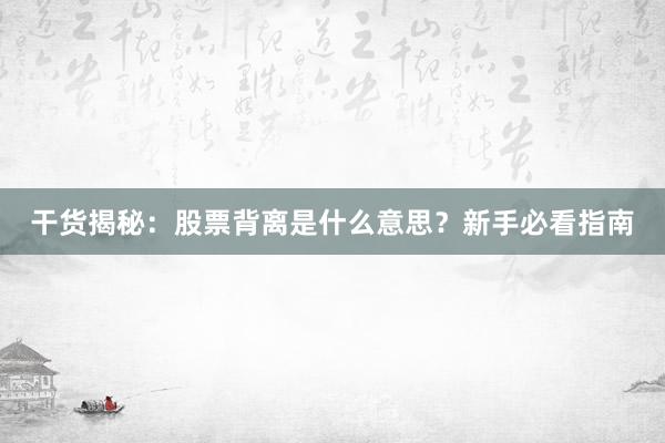 干货揭秘：股票背离是什么意思？新手必看指南