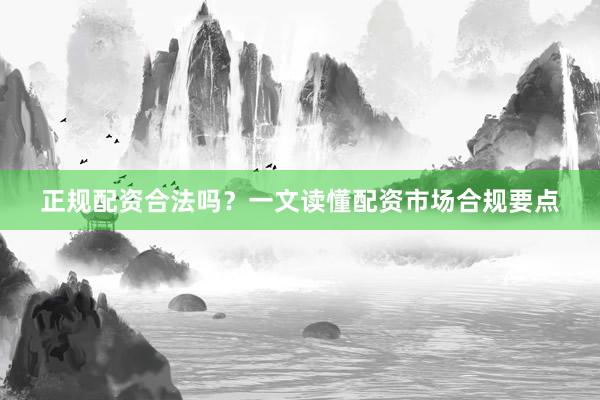 正规配资合法吗？一文读懂配资市场合规要点