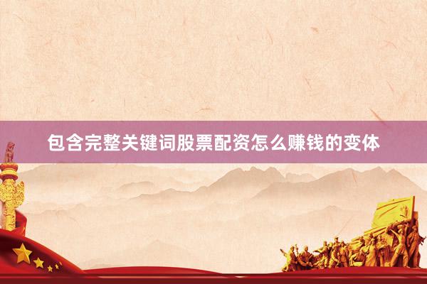 包含完整关键词股票配资怎么赚钱的变体