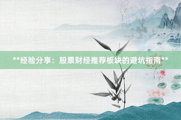 **经验分享：股票财经推荐板块的避坑指南**