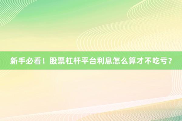 新手必看！股票杠杆平台利息怎么算才不吃亏？