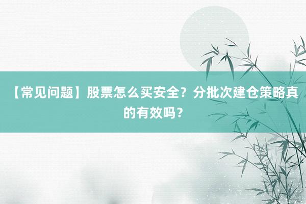 【常见问题】股票怎么买安全？分批次建仓策略真的有效吗？