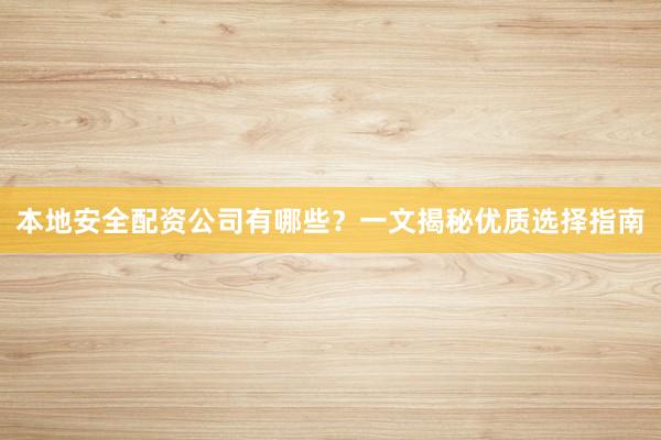 本地安全配资公司有哪些？一文揭秘优质选择指南