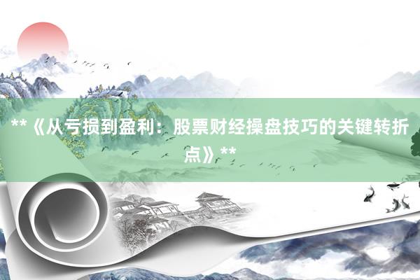 **《从亏损到盈利：股票财经操盘技巧的关键转折点》**