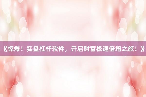 《惊爆！实盘杠杆软件，开启财富极速倍增之旅！》