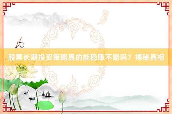 股票长期投资策略真的能稳赚不赔吗？揭秘真相