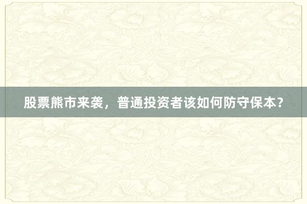 股票熊市来袭，普通投资者该如何防守保本？