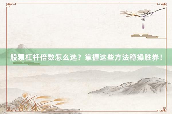 股票杠杆倍数怎么选？掌握这些方法稳操胜券！