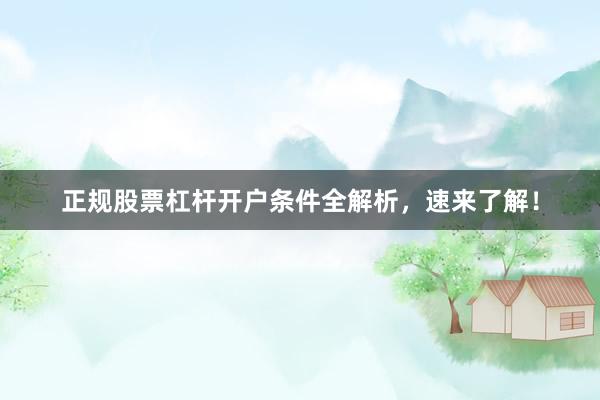 正规股票杠杆开户条件全解析,速来了解!