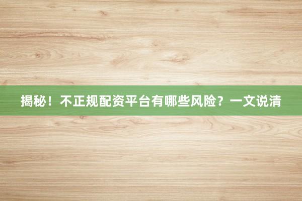揭秘！不正规配资平台有哪些风险？一文说清