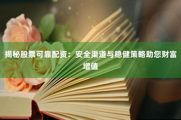 揭秘股票可靠配资：安全渠道与稳健策略助您财富增值