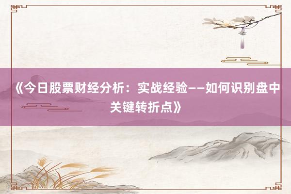 《今日股票财经分析：实战经验——如何识别盘中关键转折点》