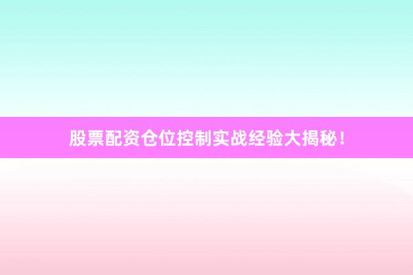 股票配资仓位控制实战经验大揭秘！