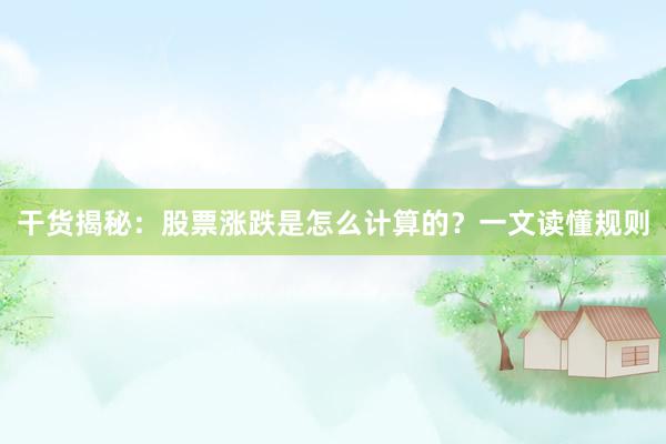 干货揭秘：股票涨跌是怎么计算的？一文读懂规则