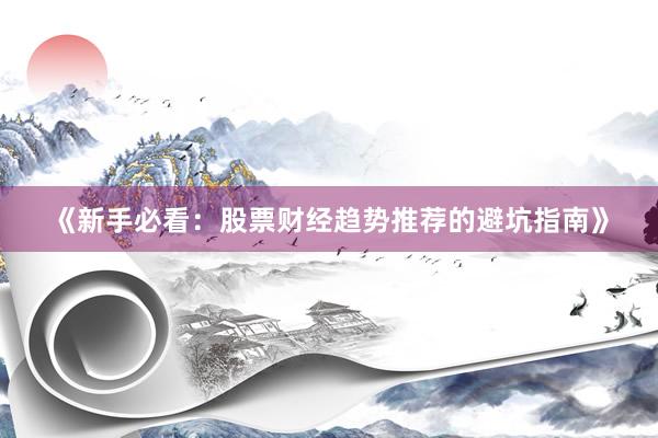 《新手必看:股票财经趋势推荐的避坑指南》