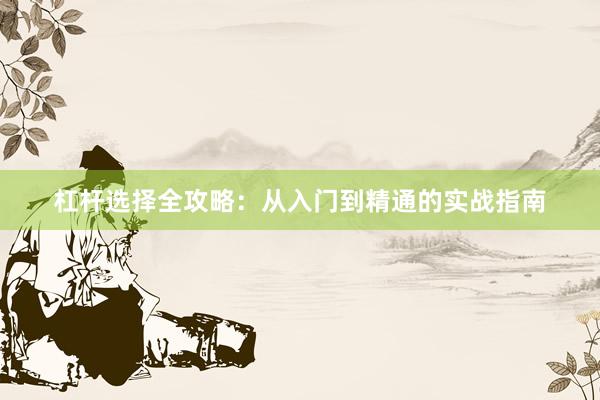 杠杆选择全攻略：从入门到精通的实战指南