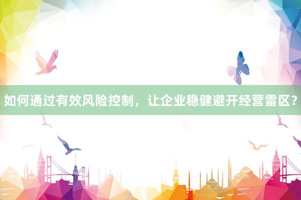 如何通过有效风险控制，让企业稳健避开经营雷区？