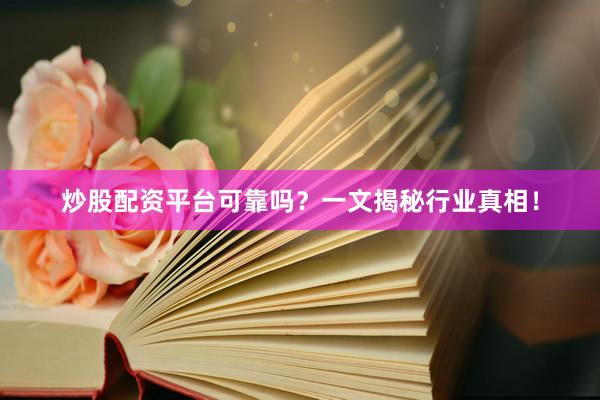 炒股配资平台可靠吗？一文揭秘行业真相！