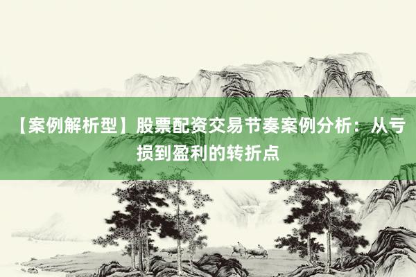 【案例解析型】股票配资交易节奏案例分析:从亏损到盈利的转折点