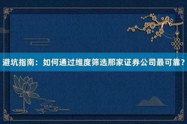 避坑指南:如何通过维度筛选那家证券公司最可靠?