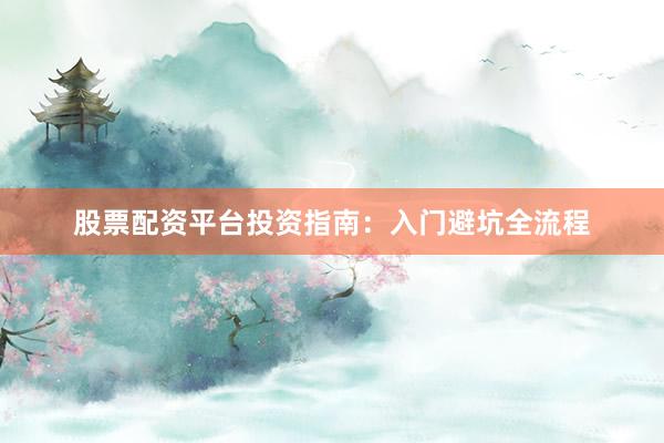 股票配资平台投资指南:入门避坑全流程