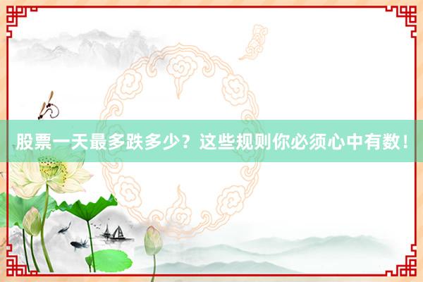 股票一天最多跌多少？这些规则你必须心中有数！
