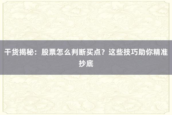 干货揭秘:股票怎么判断买点?这些技巧助你精准抄底