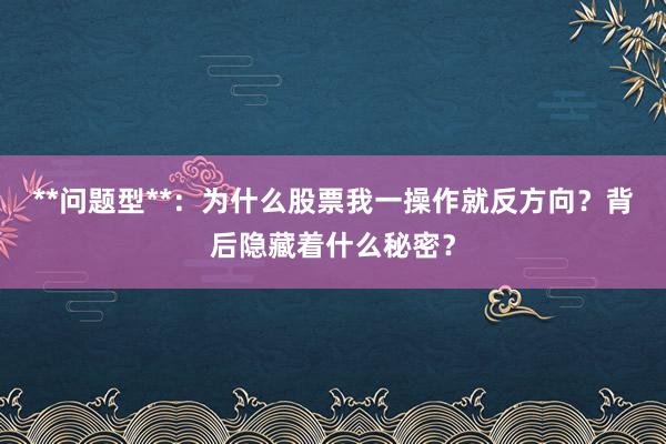**问题型**：为什么股票我一操作就反方向？背后隐藏着什么秘密？