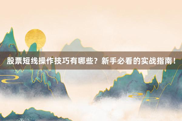 股票短线操作技巧有哪些？新手必看的实战指南！