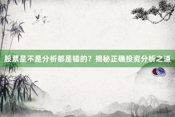股票是不是分析都是错的？揭秘正确投资分析之道