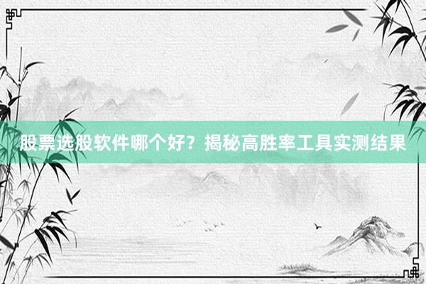 股票选股软件哪个好？揭秘高胜率工具实测结果