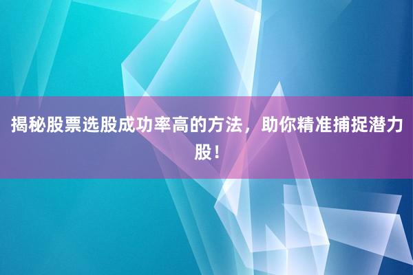 揭秘股票选股成功率高的方法,助你精准捕捉潜力股!