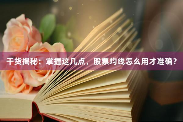 干货揭秘:掌握这几点,股票均线怎么用才准确?