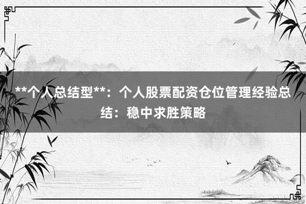 **个人总结型**：个人股票配资仓位管理经验总结：稳中求胜策略