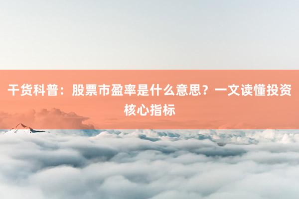 干货科普：股票市盈率是什么意思？一文读懂投资核心指标