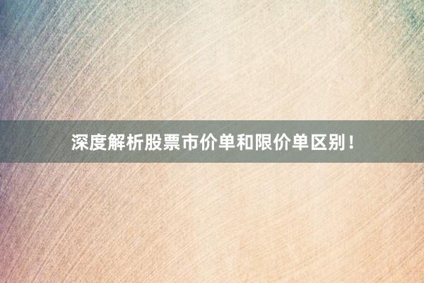 深度解析股票市价单和限价单区别！