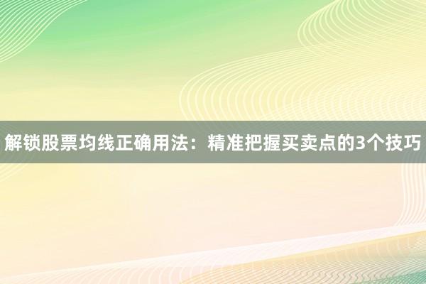 解锁股票均线正确用法：精准把握买卖点的3个技巧