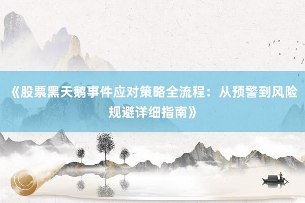 《股票黑天鹅事件应对策略全流程：从预警到风险规避详细指南》