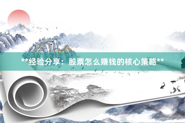 **经验分享：股票怎么赚钱的核心策略**