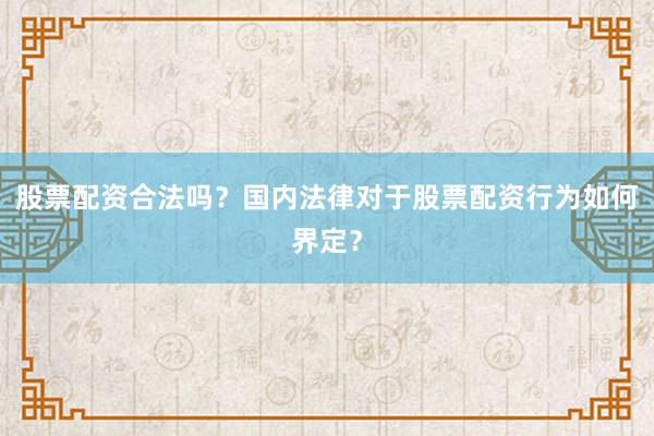 股票配资合法吗？国内法律对于股票配资行为如何界定？